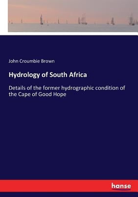 Hydrology of South Africa: Details of the former hydrographic condition of the Cape of Good Hope by Brown, John Croumbie