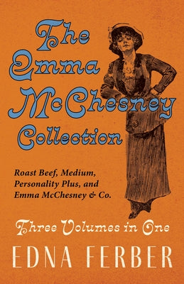 The Emma McChesney Collection - Three Volumes in One;Roast Beef - Medium, Personality Plus, and Emma McChesney & Co. by Ferber, Edna