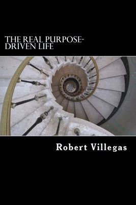 The REAL Purpose-Driven Life by Villegas, Robert