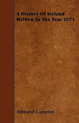 A History of Ireland Written in the Year 1571 by Campion, Edmund