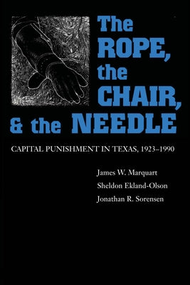 The Rope, The Chair, and the Needle: Capital Punishment in Texas, 1923-1990 by Marquart, James W.