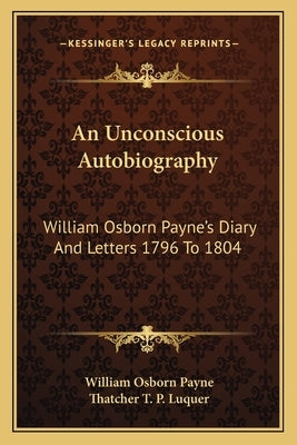 An Unconscious Autobiography: William Osborn Payne's Diary and Letters 1796 to 1804 by Payne, William Osborn