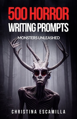 500 Horror Writing Prompts: Monsters Unleashed by Escamilla, Christina