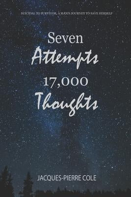 Seven Attempts 17,000 Thoughts: Suicidal to Survivor, a Man's Journey to Save Himself by Cole, Jacques-Pierre