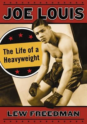 Joe Louis: The Life of a Heavyweight by Freedman, Lew