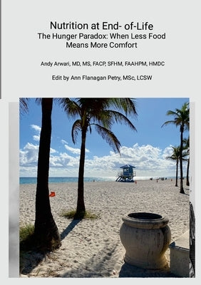 Nutrition at End-of-Life: The Hunger Paradox: When Less Food Means More Comfort by Arwari, Andy