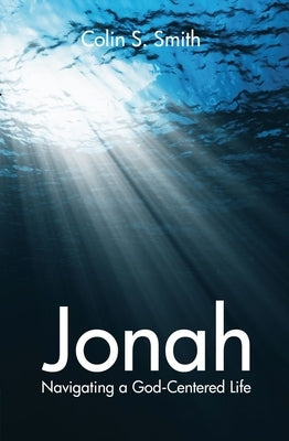 Jonah: Navigating a God Centred Life by Smith, Colin S.