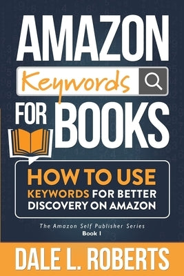 Amazon Keywords for Books: How to Use Keywords for Better Discovery on Amazon by Roberts, Dale L.