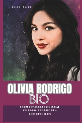 Olivia Rodrigo Bio: From Temecula to Global Stardom: The Rise of a Cultural Icon by Page, Elon