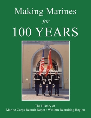 Making Marines for 100 Years: The History of Marine Corps Recruit Depot / Western Recruiting Region by McRd Museum Foundation