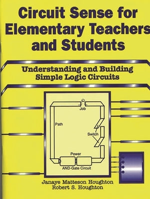 Circuit Sense for Elementary Teachers and Students: Understanding and Building Simple Logic Circuits by Houghton, Janaye M.