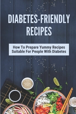 Diabetes-Friendly Recipes: How To Prepare Yummy Recipes Suitable For People With Diabetes: Cooking Guide For Diabetes by Vanfossan, Cassandra