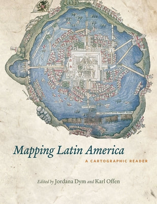 Mapping Latin America: A Cartographic Reader by Dym, Jordana
