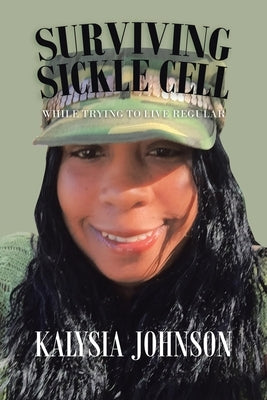 Surviving Sickle Cell: While Trying to Live Regular by Johnson, Kalysia