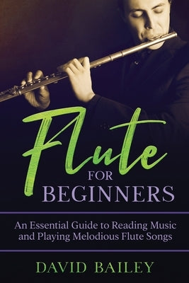 Flute for Beginners: An Essential Guide to Reading Music and Playing Melodious Flute Songs by Bailey, David