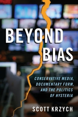Beyond Bias: Conservative Media, Documentary Form, and the Politics of Hysteria by Krzych, Scott