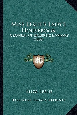 Miss Leslie's Lady's Housebook: A Manual of Domestic Economy (1850) by Leslie, Eliza