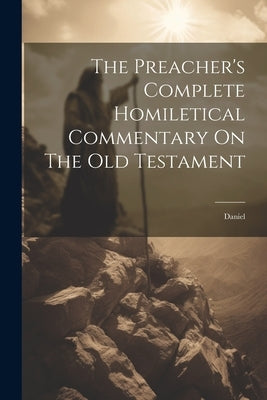 The Preacher's Complete Homiletical Commentary On The Old Testament: Daniel by Anonymous