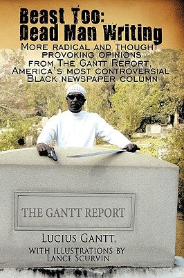 Beast Too: Dead Man Writing: More radical and thought provoking opinions from The Gantt Report, America's most controversial Black newspaper column by Gantt, Lucius