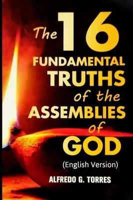 The 16 Fundamental Truths of the Assemblies of God: (English Version) by Torres, Alfredo G.