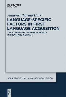 Language-Specific Factors in First Language Acquisition: The Expression of Motion Events in French and German by Harr, Anne-Katharina