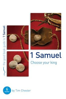1 Samuel: Choose Your King: 6 Studies for Groups and Individuals by Chester, Tim