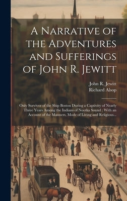 A Narrative of the Adventures and Sufferings of John R. Jewitt [microform]: Only Survivor of the Ship Boston During a Captivity of Nearly Three Years by Jewitt, John R. (John Rodgers) 1783-