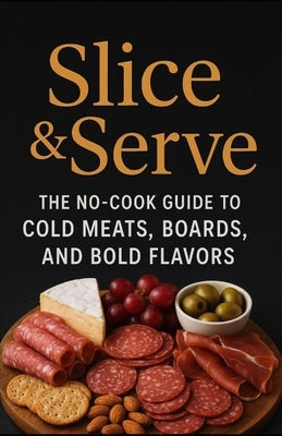 Slice and Serve: The no-cook guide to cold meats, boards, and bold flavors by Hall, Aaron