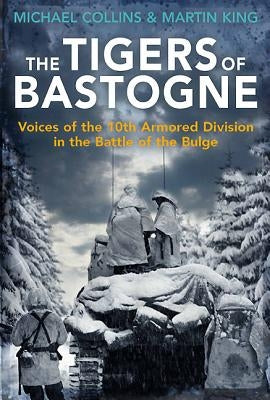 The Tigers of Bastogne: Voices of the 10th Armored Division in the Battle of the Bulge by Collins, Michael