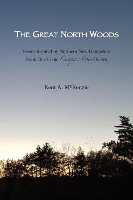 The Great North Woods: Poetry Inspired by Northern New Hampshire by McKenzie, Kent a.