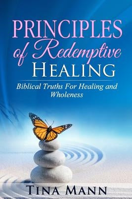 Principles of Redemptive Healing: Biblical Truths for Healing and Wholeness by Mann, Tina