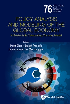 Policy Analysis and Modeling of the Global Economy: A Festschrift Celebrating Thomas Hertel by Dixon, Peter