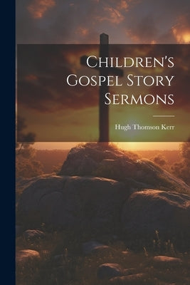 Children's Gospel Story Sermons by Kerr, Hugh Thomson