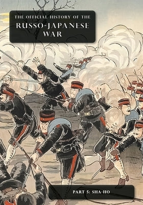 The Official History of the Russo-Japanese War: Part 5: Sha-Ho by Committee of Imperial Defence
