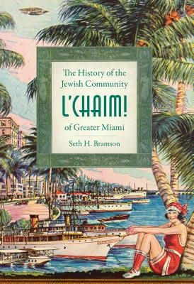 L'Chaim!:: The History of the Jewish Community of Greater Miami by Bramson, Seth H.