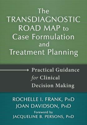 The Transdiagnostic Road Map to Case Formulation and Treatment Planning: Practical Guidance for Clinical Decision Making by Frank, Rochelle I.