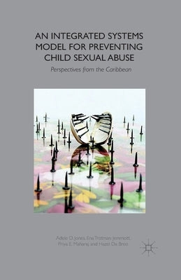 An Integrated Systems Model for Preventing Child Sexual Abuse: Perspectives from Latin America and the Caribbean by Jones, A.