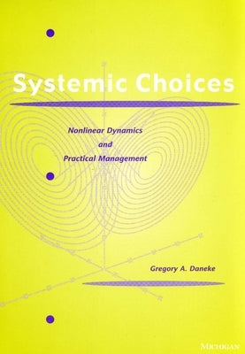 Systemic Choices: Nonlinear Dynamics and Practical Management by Daneke, Gregory A.
