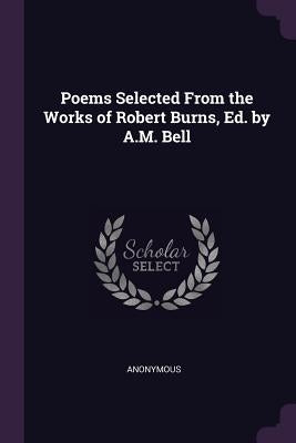 Poems Selected From the Works of Robert Burns, Ed. by A.M. Bell by Anonymous