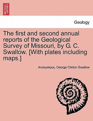 The first and second annual reports of the Geological Survey of Missouri, by G. C. Swallow. [With plates including maps.] by Anonymous