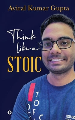 Think like a Stoic by Aviral Kumar Gupta