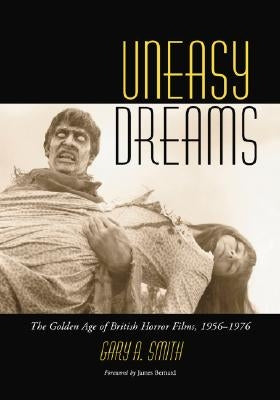 Uneasy Dreams: The Golden Age of British Horror Films, 1956-1976 by Smith, Gary A.