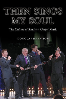 Then Sings My Soul: The Culture of Southern Gospel Music by Harrison, Douglas