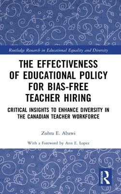 The Effectiveness of Educational Policy for Bias-Free Teacher Hiring: Critical Insights to Enhance Diversity in the Canadian Teacher Workforce by Abawi, Zuhra