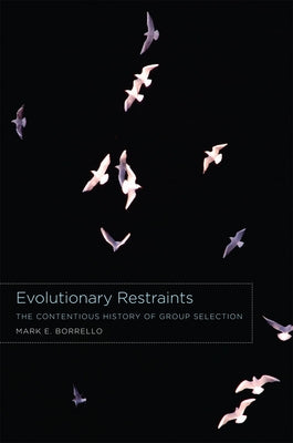 Evolutionary Restraints: The Contentious History of Group Selection by Borrello, Mark E.