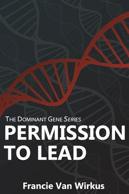 Permission to Lead: Book Two of The Dominant Gene Series by Van Wirkus, Francie