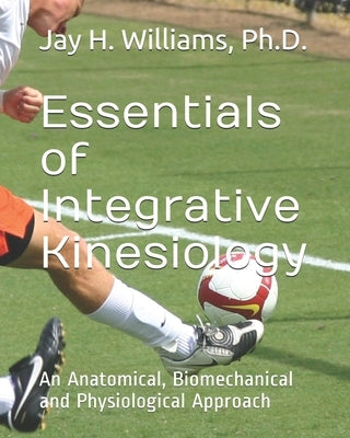 Essentials of Integrative Kinesiology: An Anatomical, Biomechanical and Physiological Approach by Williams, Jay H.