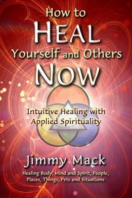 How to Heal Yourself and Others Now: Intuitive Healing with Applied Spirituality by Mack, Jimmy
