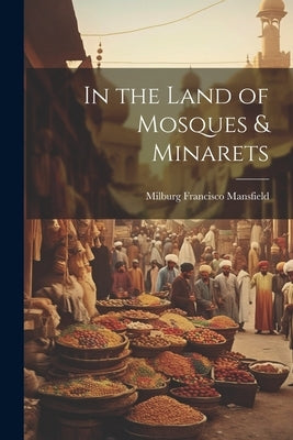 In the Land of Mosques & Minarets by Mansfield, Milburg Francisco