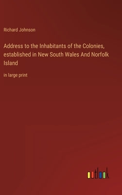 Address to the Inhabitants of the Colonies, established in New South Wales And Norfolk Island: in large print by Johnson, Richard